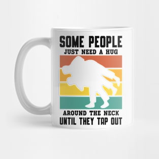 Some People Just Need A Hug Around The Neck Until They Tap Out Mug